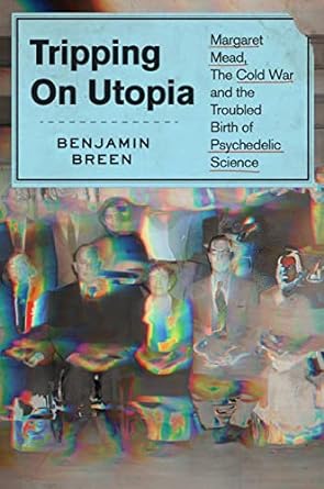 Tripping on Utopia: Margaret Mead, the Cold War, and the Troubled Birth of Psychedelic Science-Benjamin Breen-lobo nosara