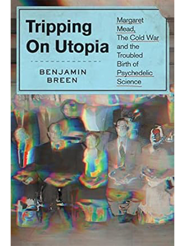 Tripping on Utopia: Margaret Mead, the Cold War, and the Troubled Birth of Psychedelic Science-Benjamin Breen-lobo nosara